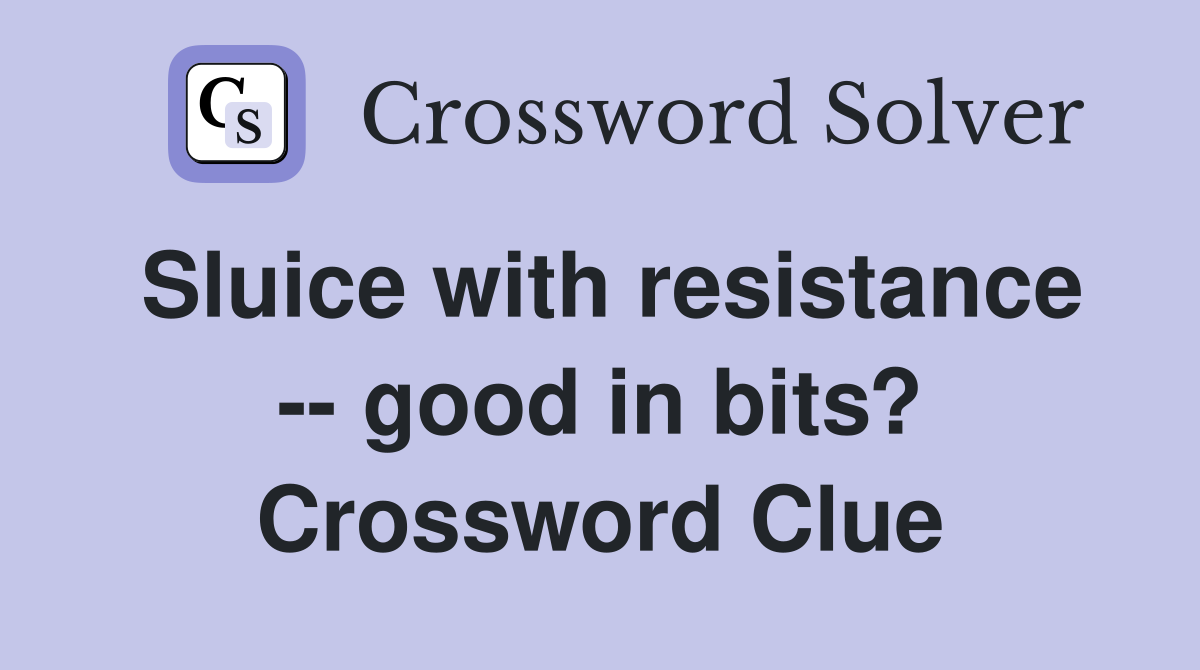 Sluice with resistance -- good in bits? Crossword Clue