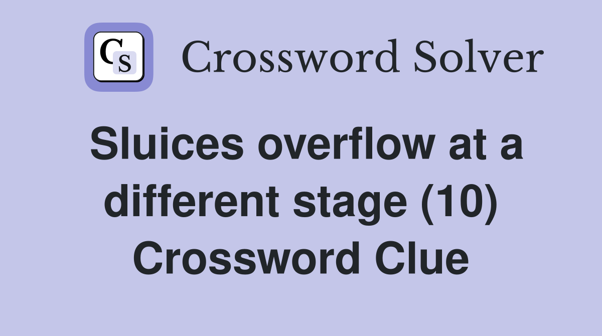 Sluices overflow at a different stage (10) Crossword Clue
