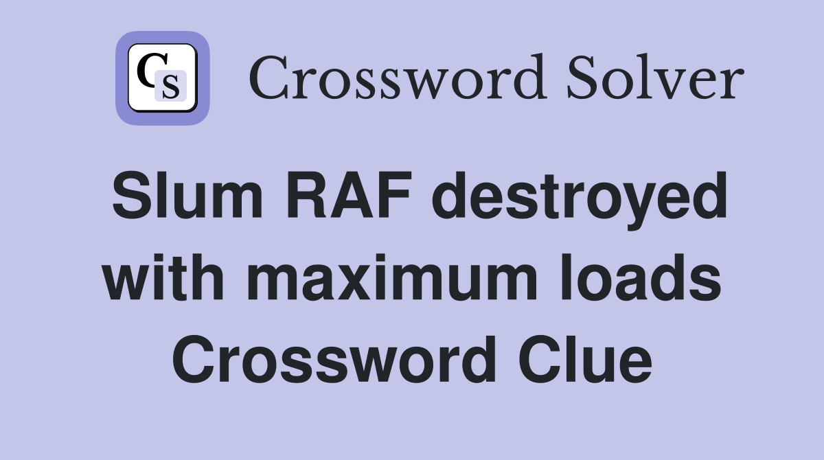 Slum RAF destroyed with maximum loads Crossword Clue