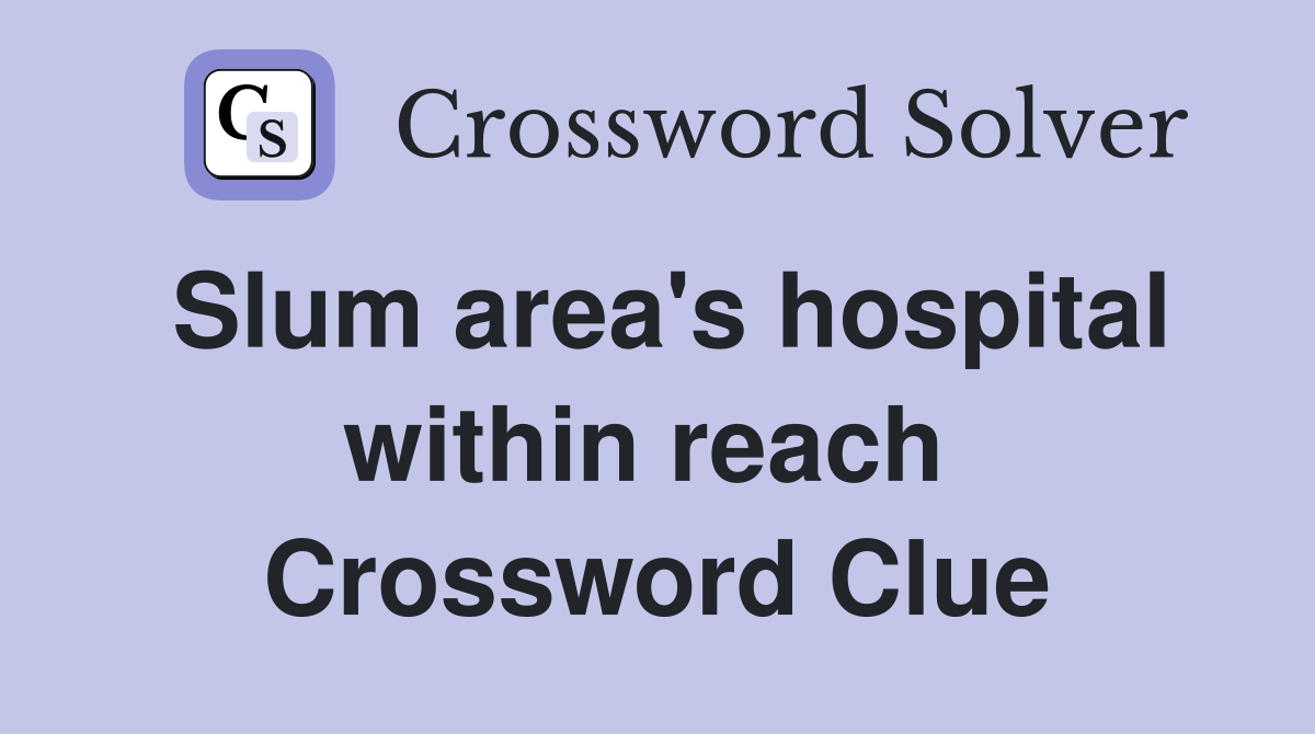 Slum area's hospital within reach  Crossword Clue