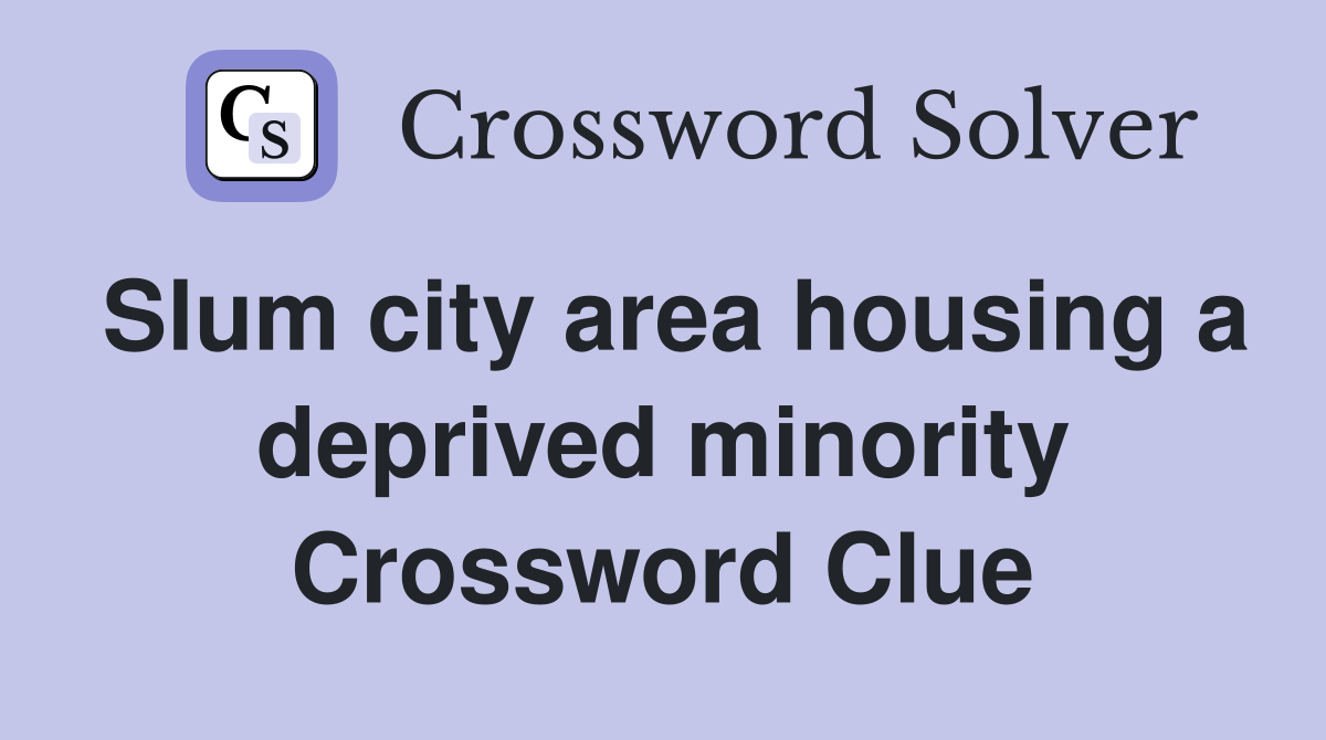 Slum city area housing a deprived minority Crossword Clue