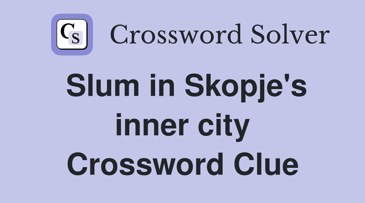 Slum in Skopje's inner city Crossword Clue