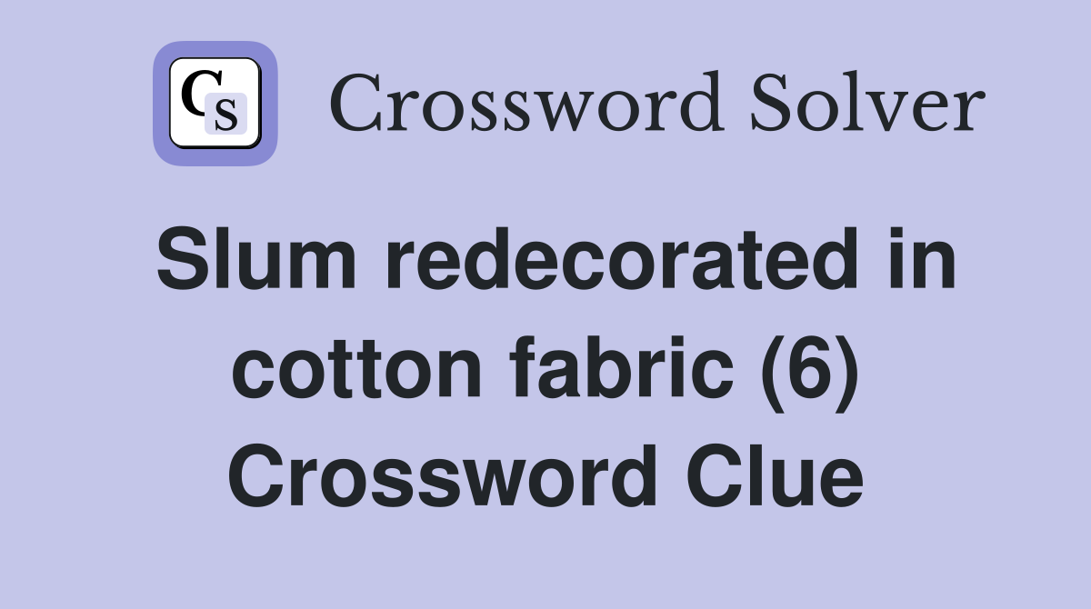 Slum redecorated in cotton fabric (6) Crossword Clue