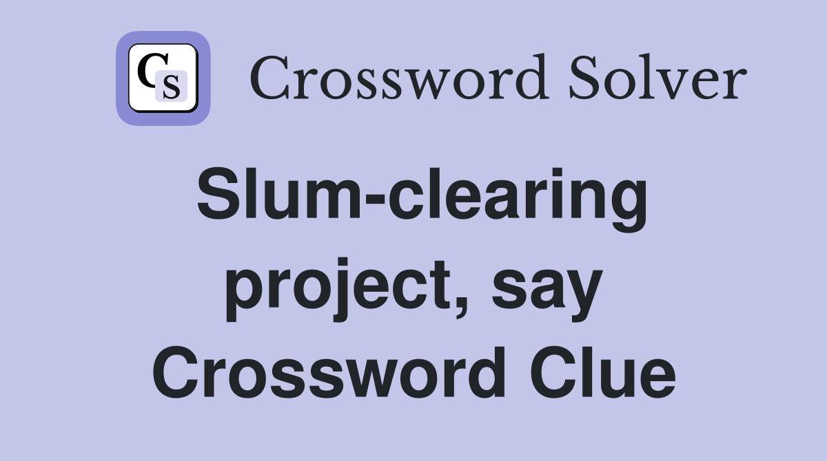 Slum-clearing project, say Crossword Clue
