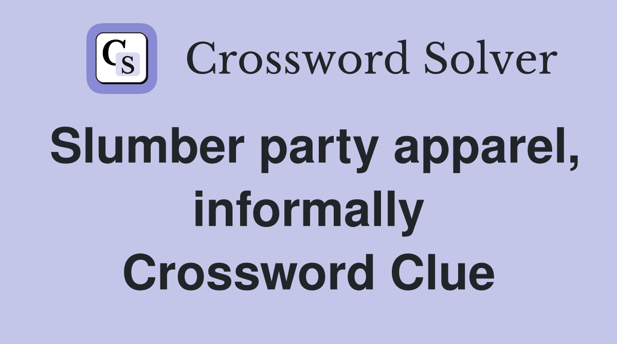 Slumber party apparel, informally Crossword Clue