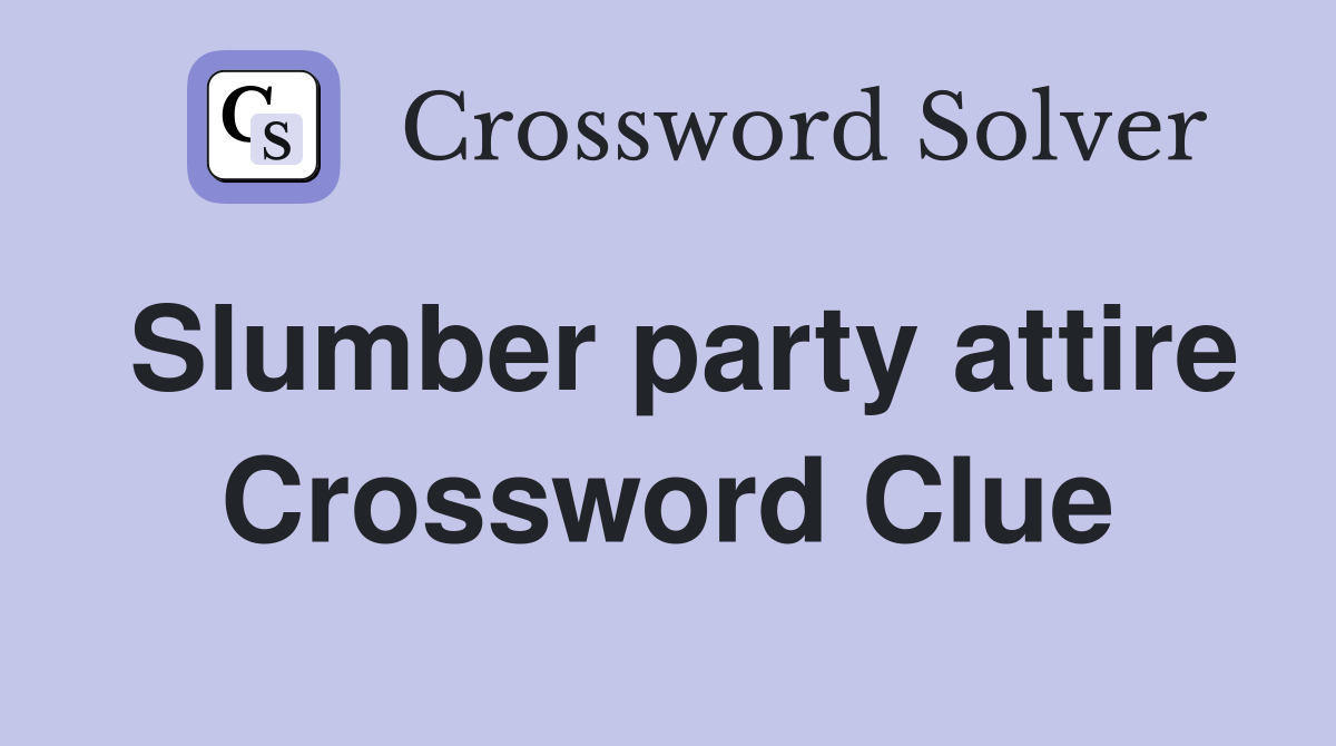 Slumber party attire Crossword Clue