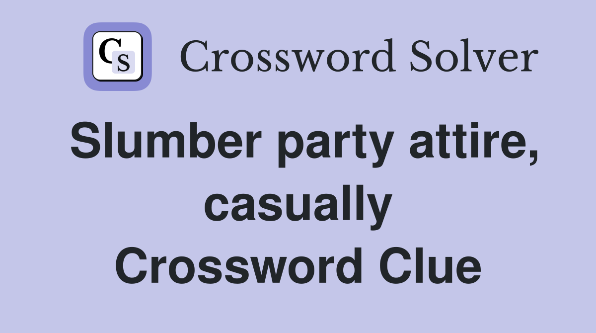 Slumber party attire, casually Crossword Clue