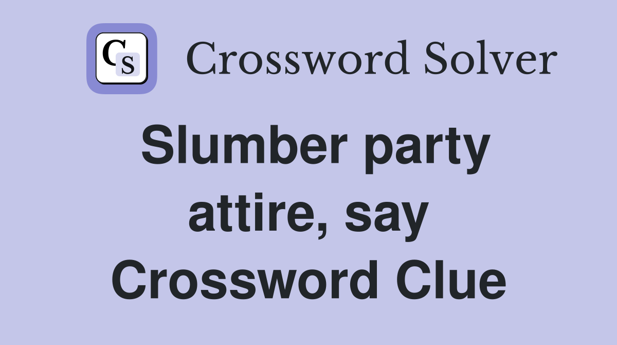 Slumber party attire, say Crossword Clue
