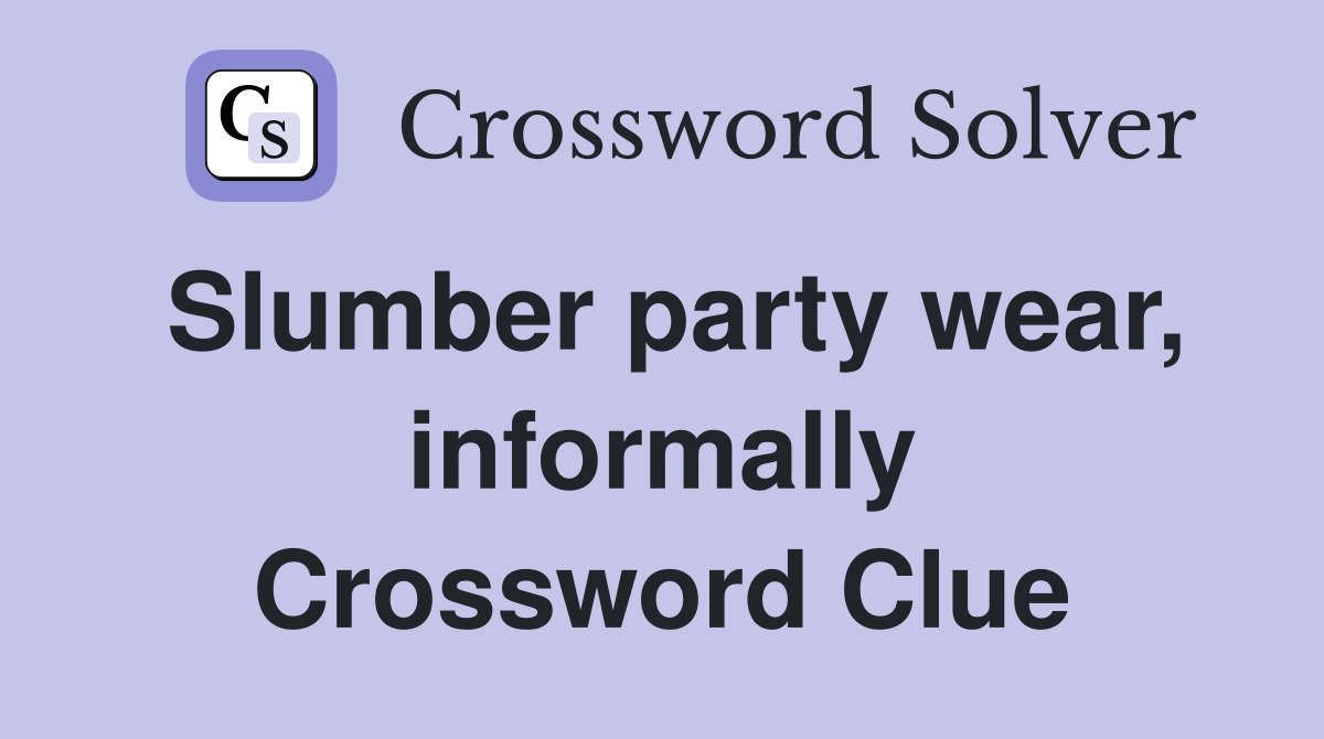 Slumber party wear, informally Crossword Clue
