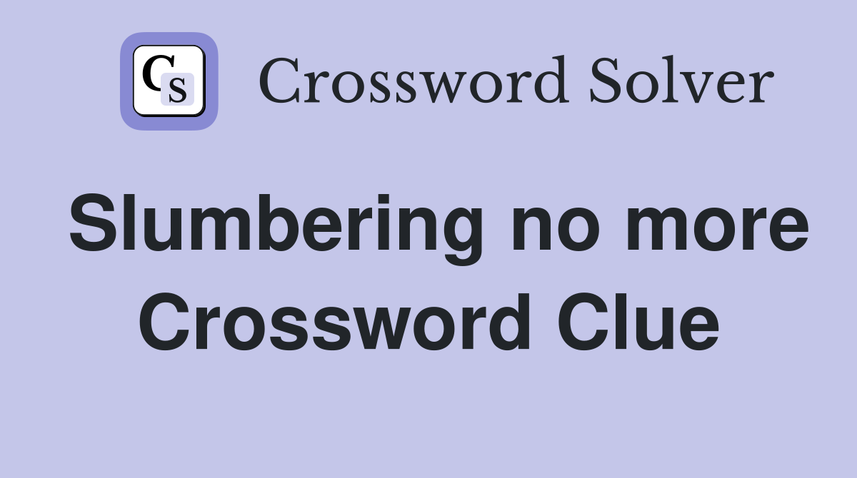 Slumbering no more Crossword Clue