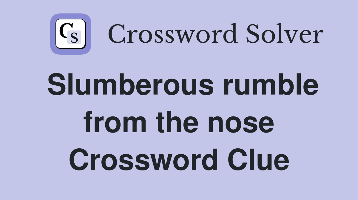 Slumberous rumble from the nose Crossword Clue