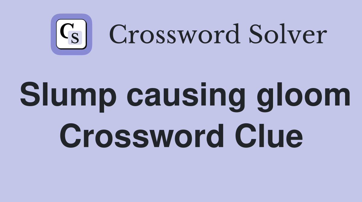 Slump causing gloom Crossword Clue