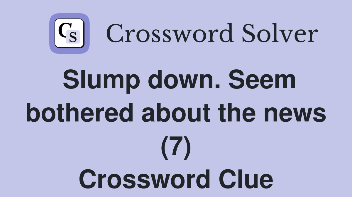 Slump down. Seem bothered about the news (7) Crossword Clue