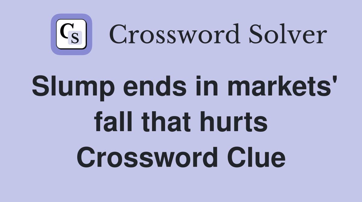 Slump ends in markets' fall that hurts Crossword Clue