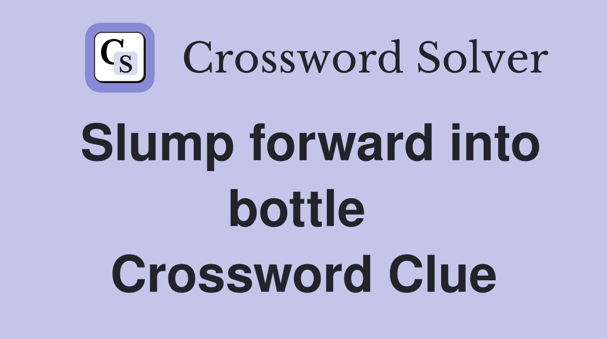 Slump forward into bottle  Crossword Clue