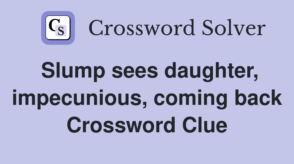 Slump sees daughter, impecunious, coming back Crossword Clue