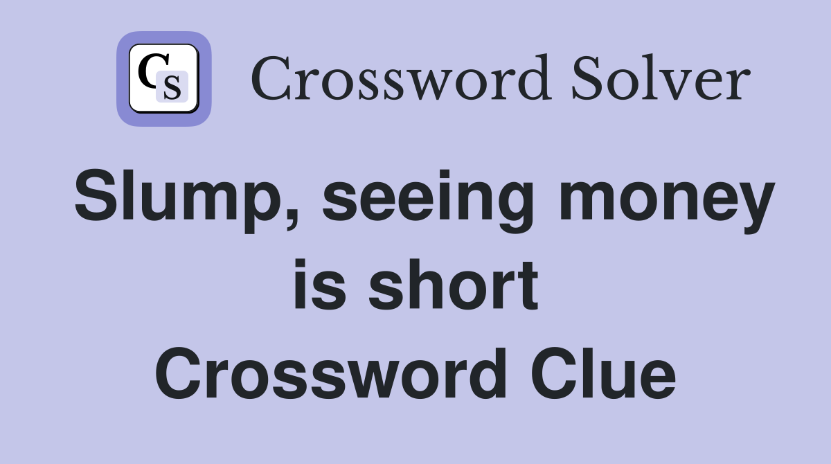 Slump, seeing money is short Crossword Clue
