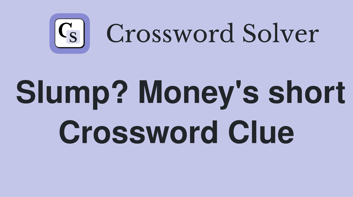 Slump? Money's short Crossword Clue