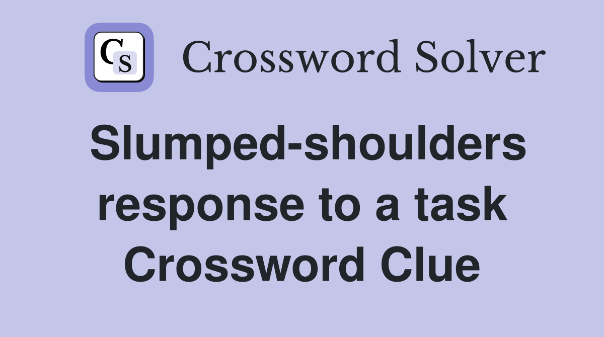 Slumped-shoulders response to a task Crossword Clue