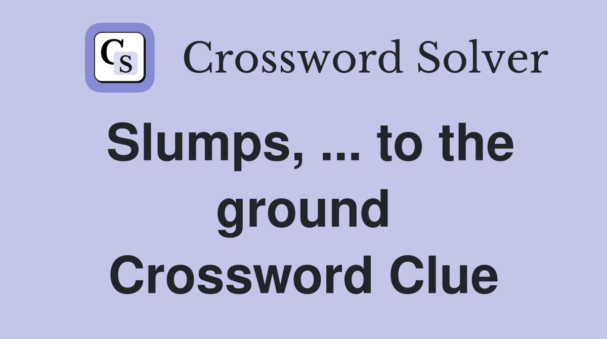Slumps, ... to the ground Crossword Clue