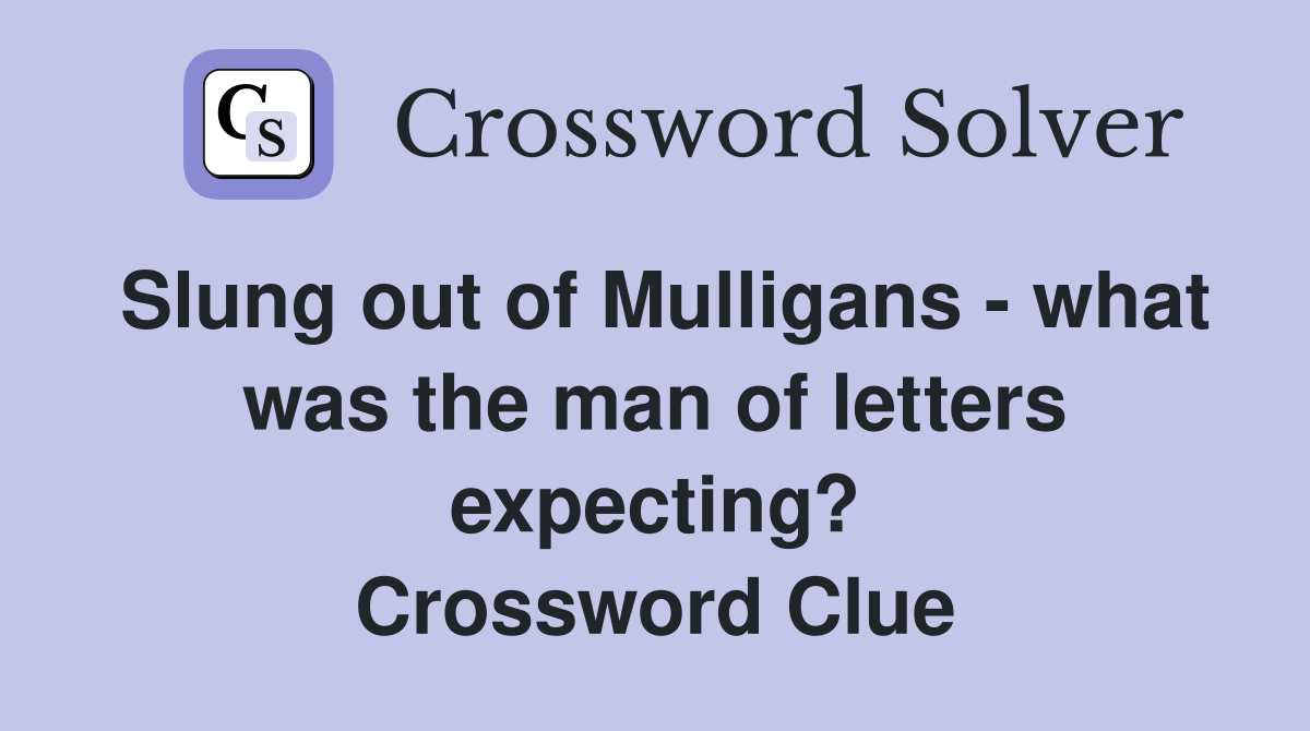 Slung out of Mulligans - what was the man of letters expecting? Crossword Clue