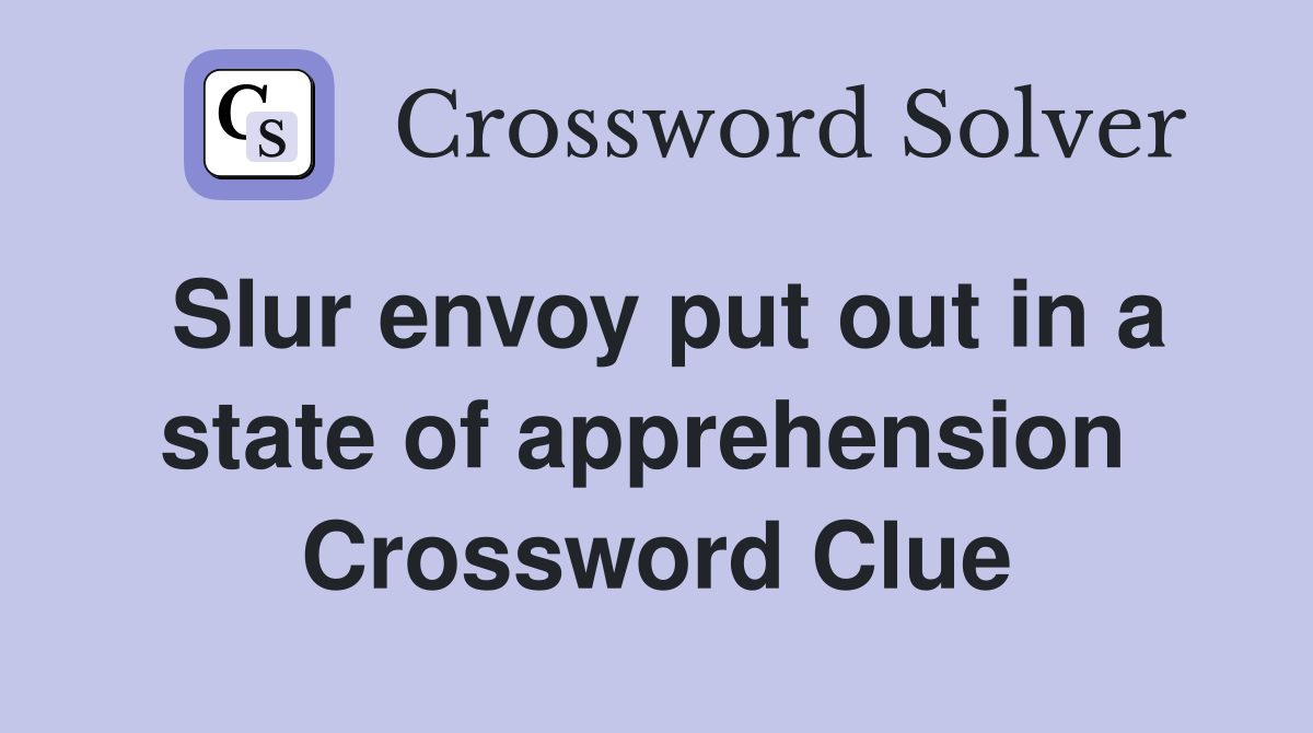 Slur envoy put out in a state of apprehension  Crossword Clue