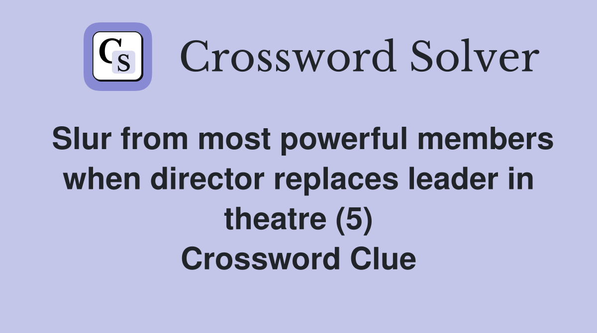 Slur from most powerful members when director replaces leader in theatre (5) Crossword Clue