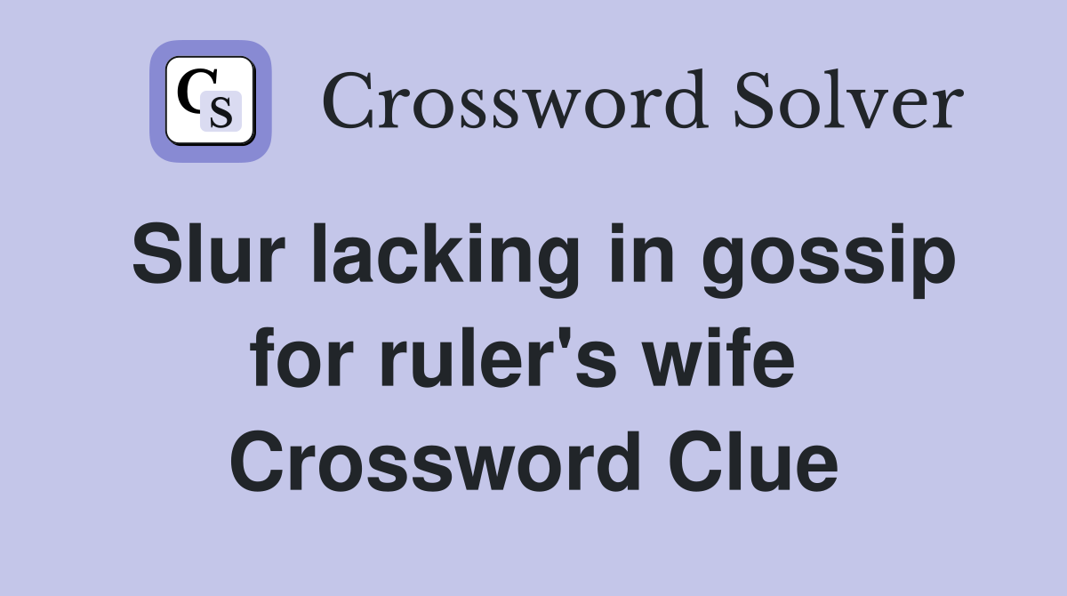 Slur lacking in gossip for ruler's wife  Crossword Clue