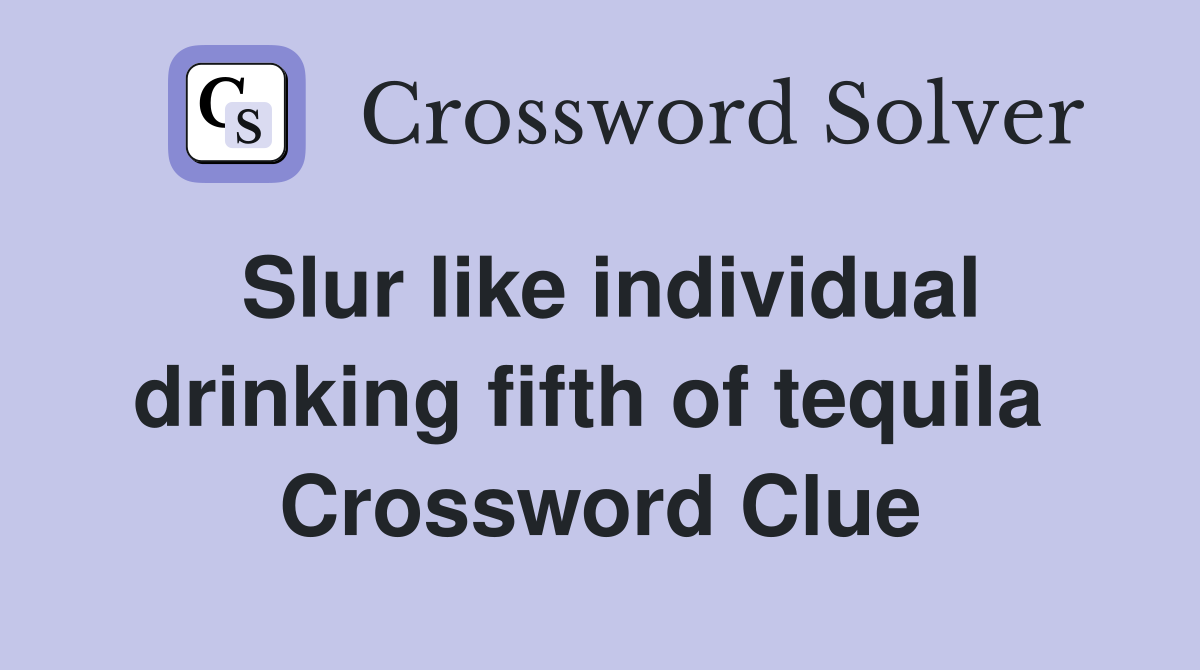 Slur like individual drinking fifth of tequila  Crossword Clue