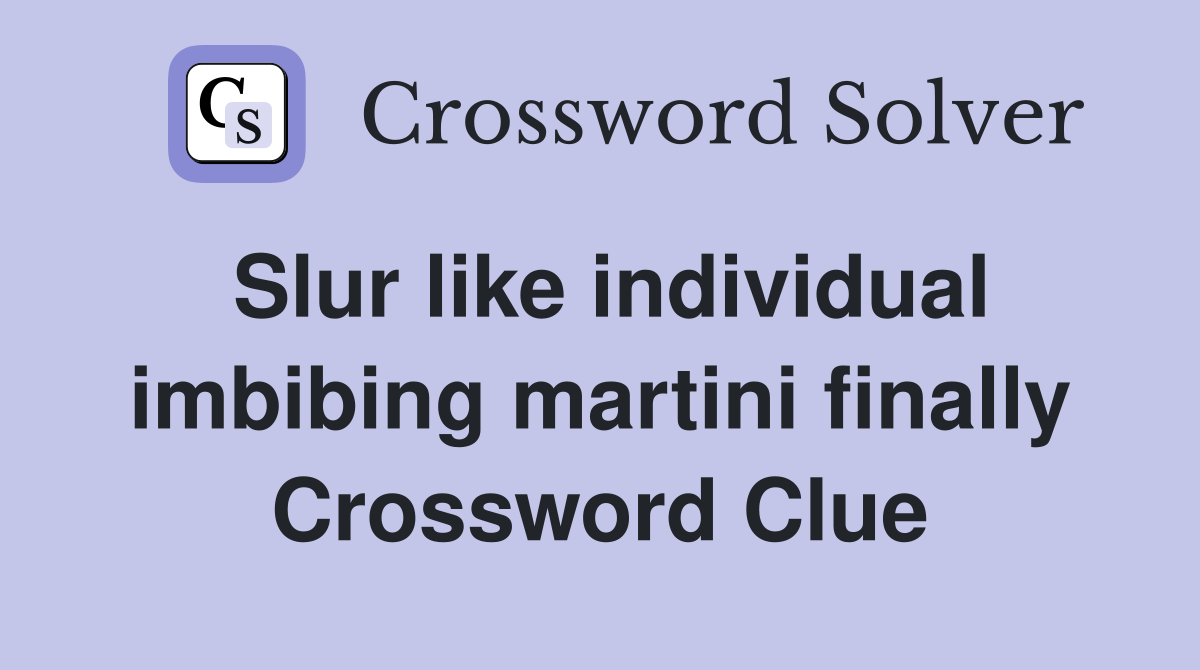 Slur like individual imbibing martini finally Crossword Clue