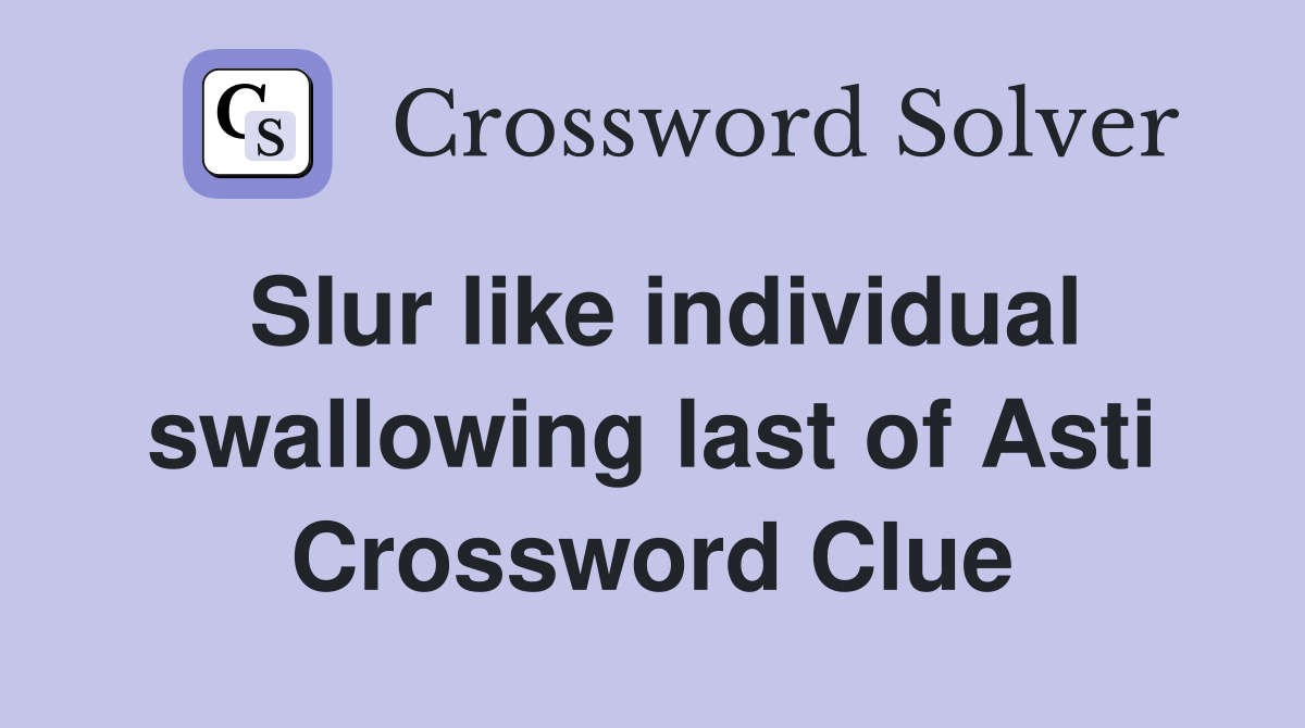 Slur like individual swallowing last of Asti Crossword Clue