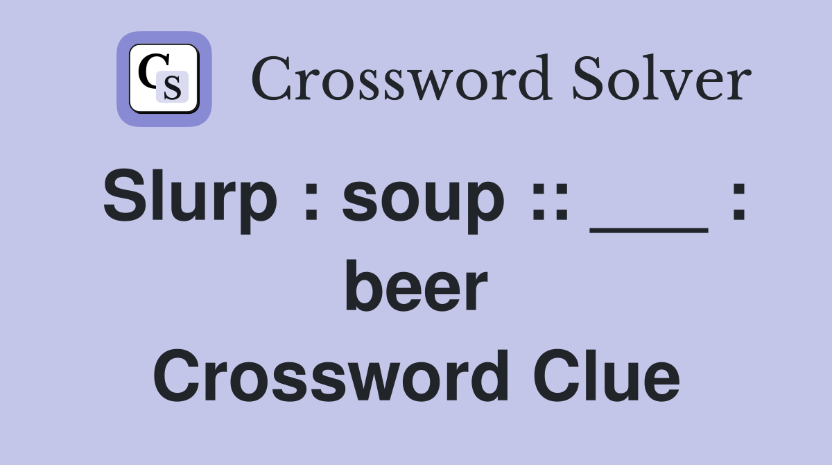 Slurp : soup :: ___ : beer Crossword Clue