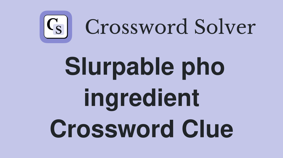 Slurpable pho ingredient Crossword Clue