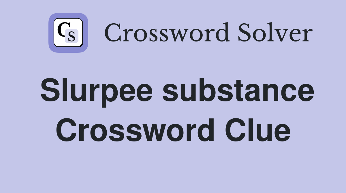 Slurpee substance Crossword Clue