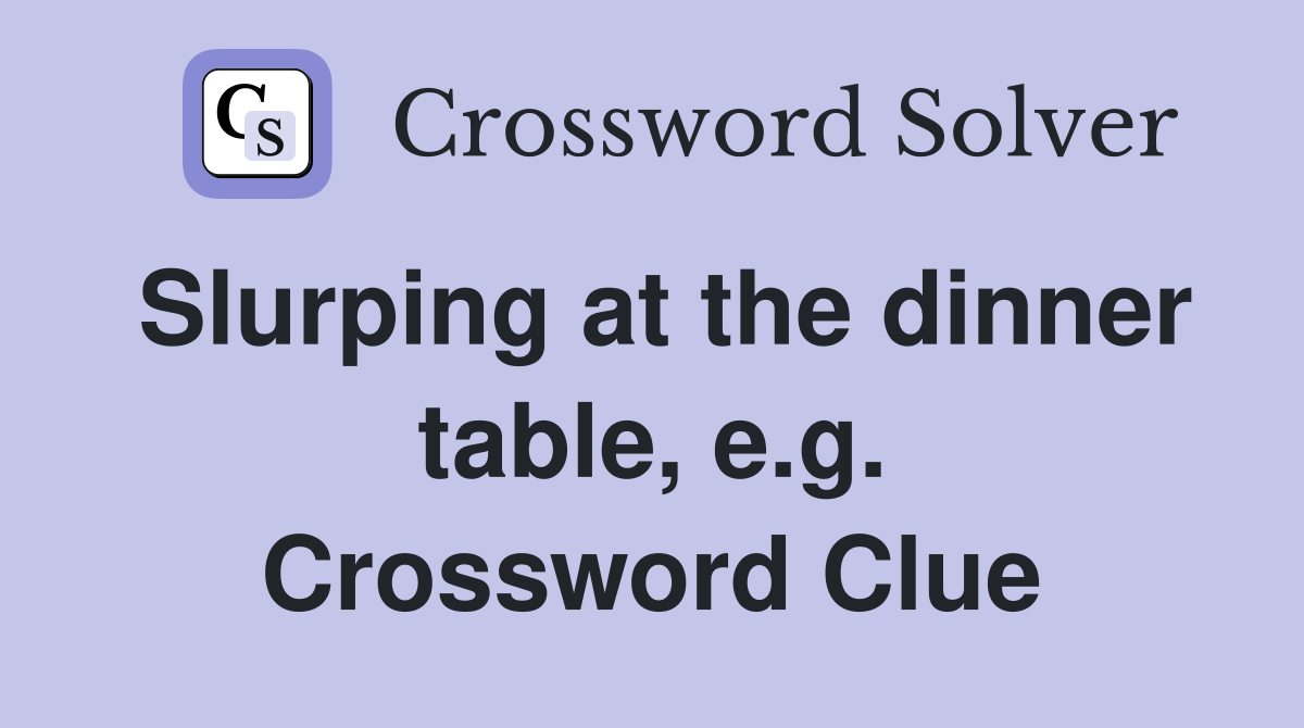 Slurping at the dinner table, e.g. Crossword Clue