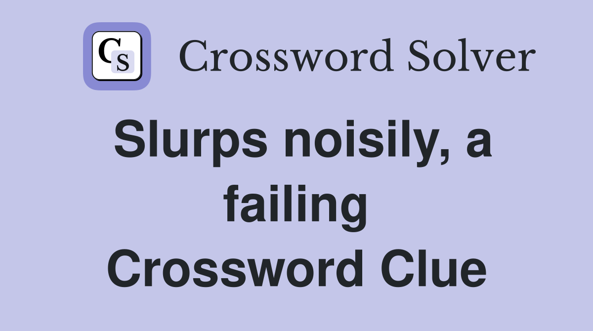 Slurps noisily, a failing Crossword Clue