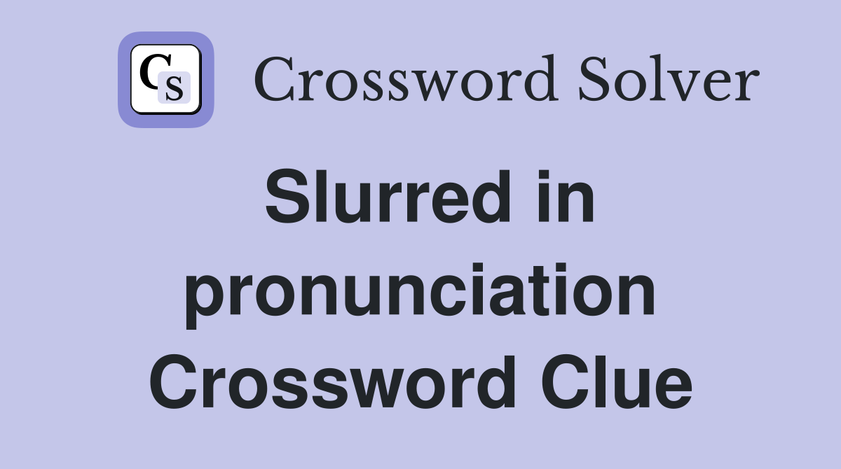 Slurred in pronunciation Crossword Clue