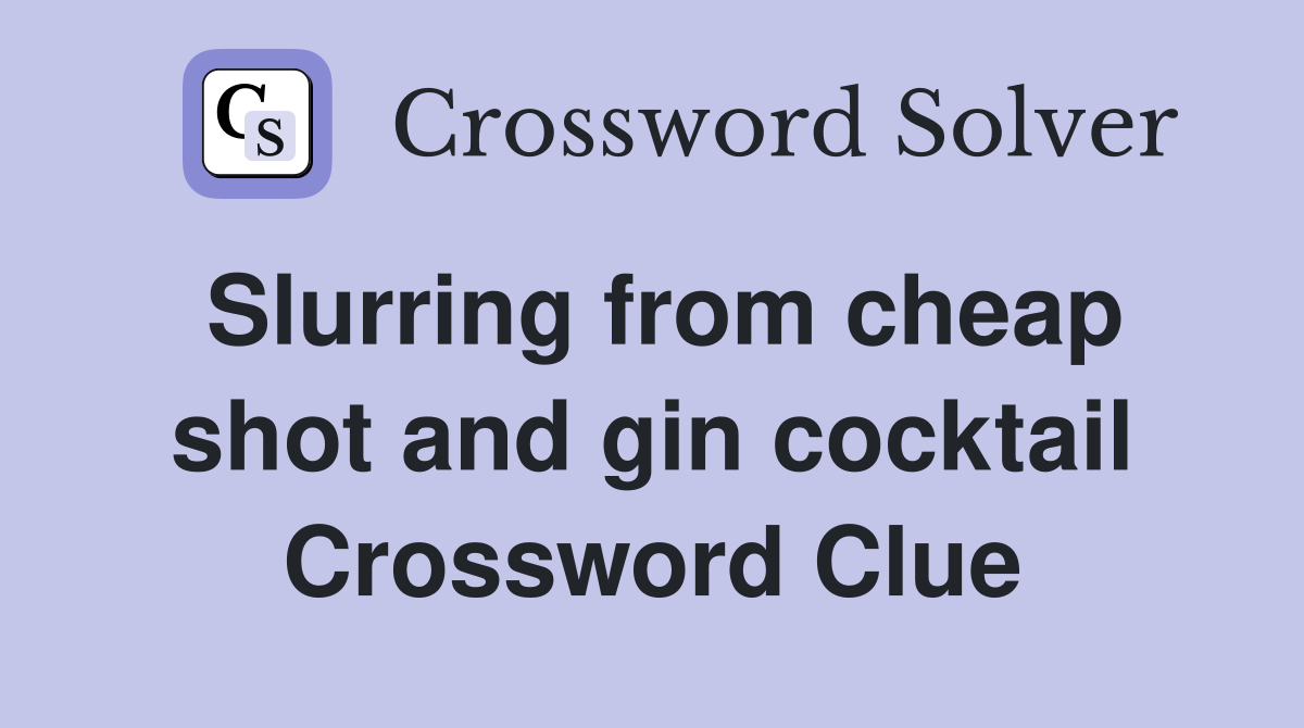 Slurring from cheap shot and gin cocktail Crossword Clue