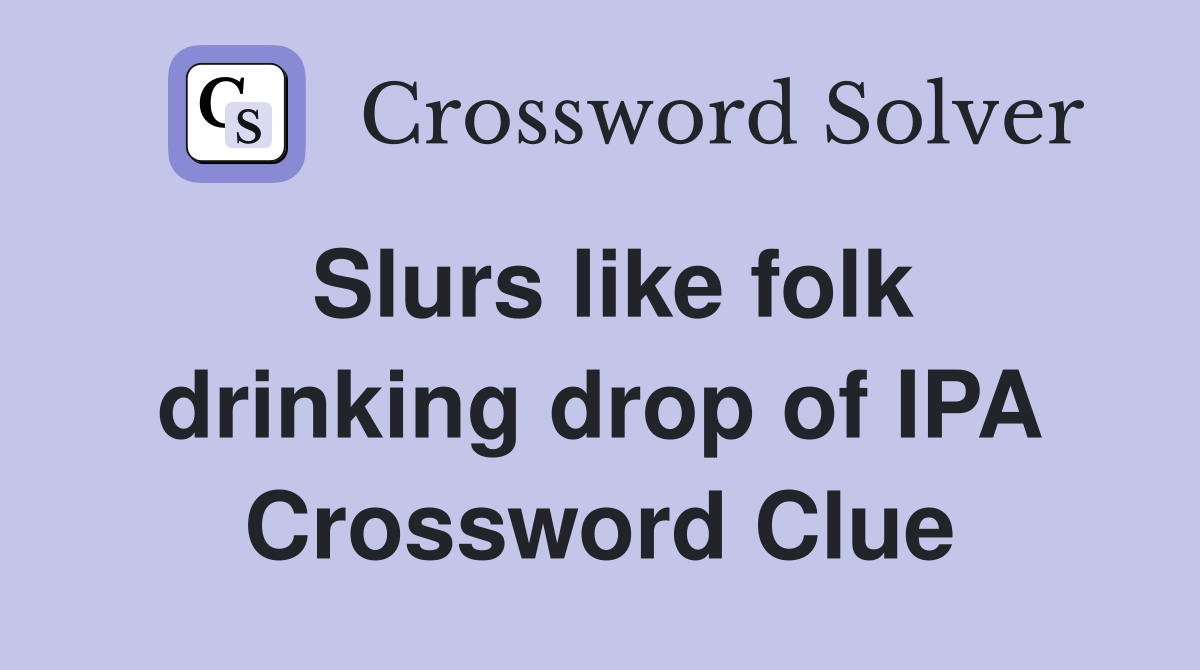 Slurs like folk drinking drop of IPA Crossword Clue