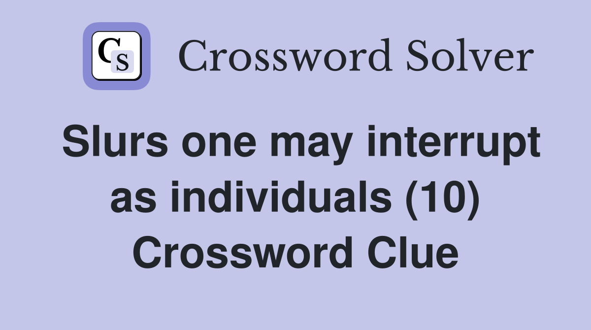 Slurs one may interrupt as individuals (10) Crossword Clue