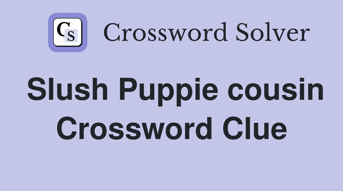 Slush Puppie cousin Crossword Clue