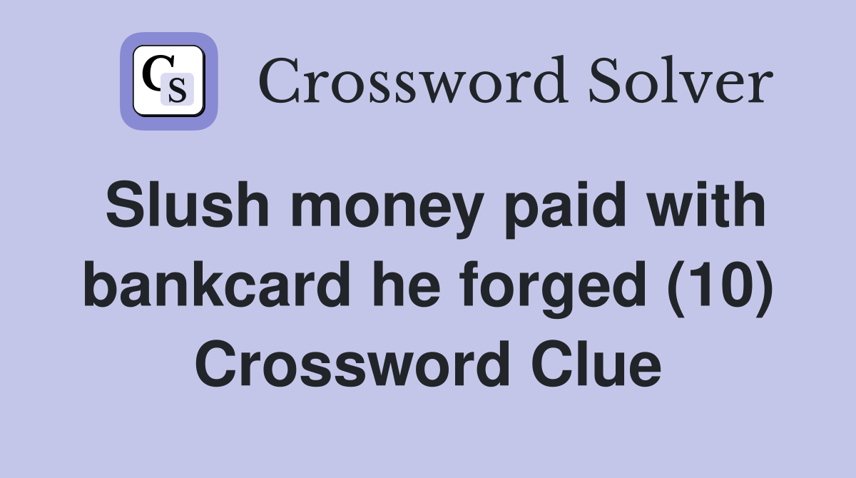 Slush money paid with bankcard he forged (10) Crossword Clue