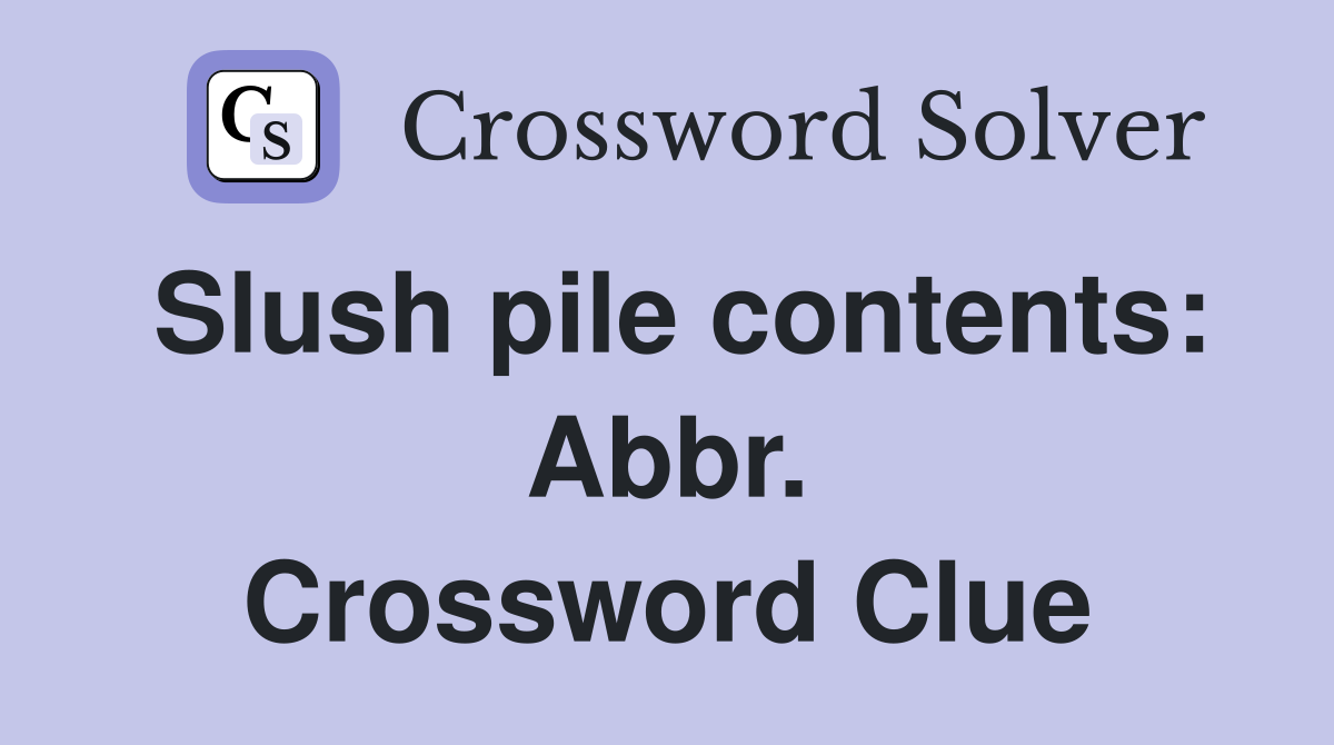 Slush pile contents: Abbr. Crossword Clue