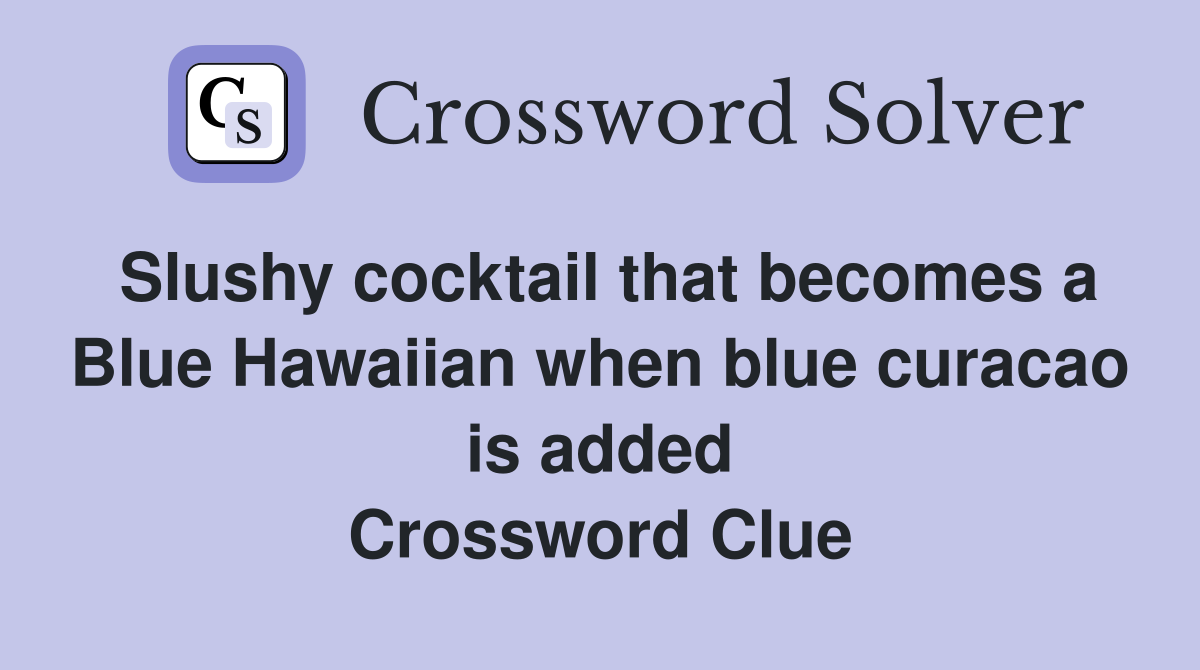 Slushy cocktail that becomes a Blue Hawaiian when blue curacao is added Crossword Clue