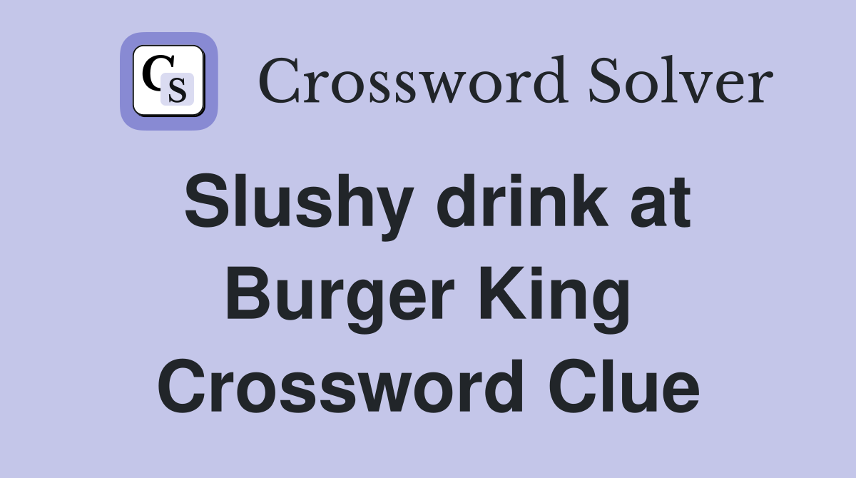 Slushy drink at Burger King Crossword Clue