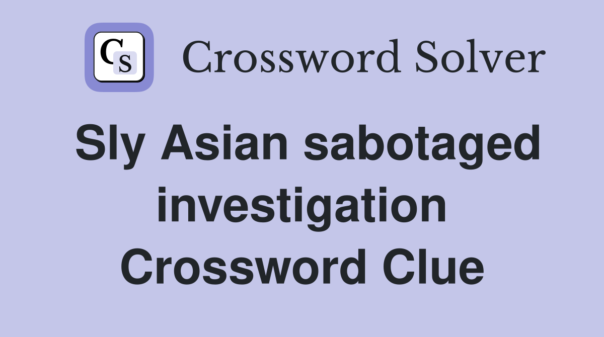 Sly Asian sabotaged investigation Crossword Clue