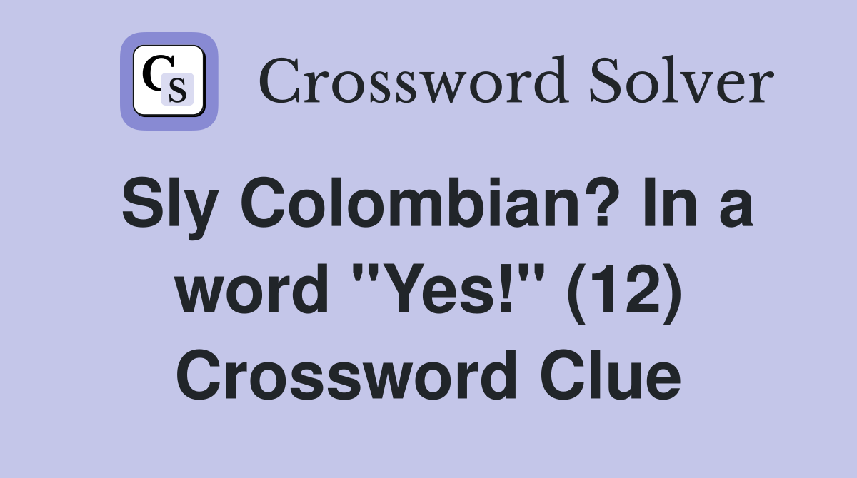 Sly Colombian? In a word "Yes!" (12) Crossword Clue