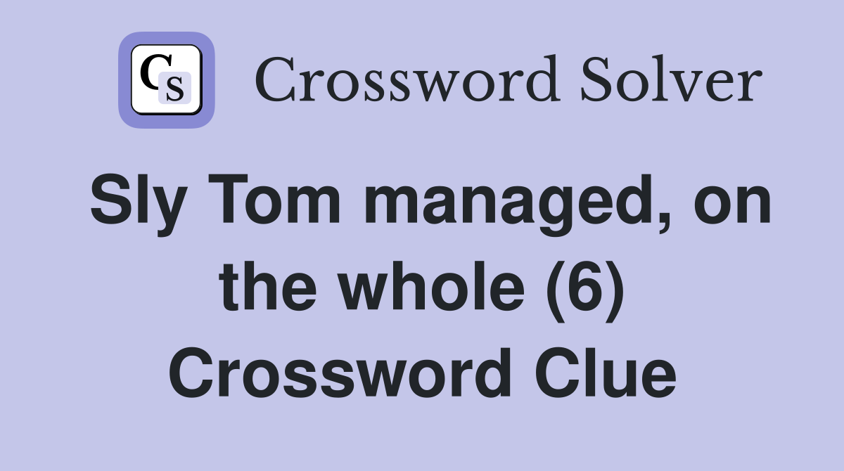 Sly Tom managed, on the whole (6) Crossword Clue