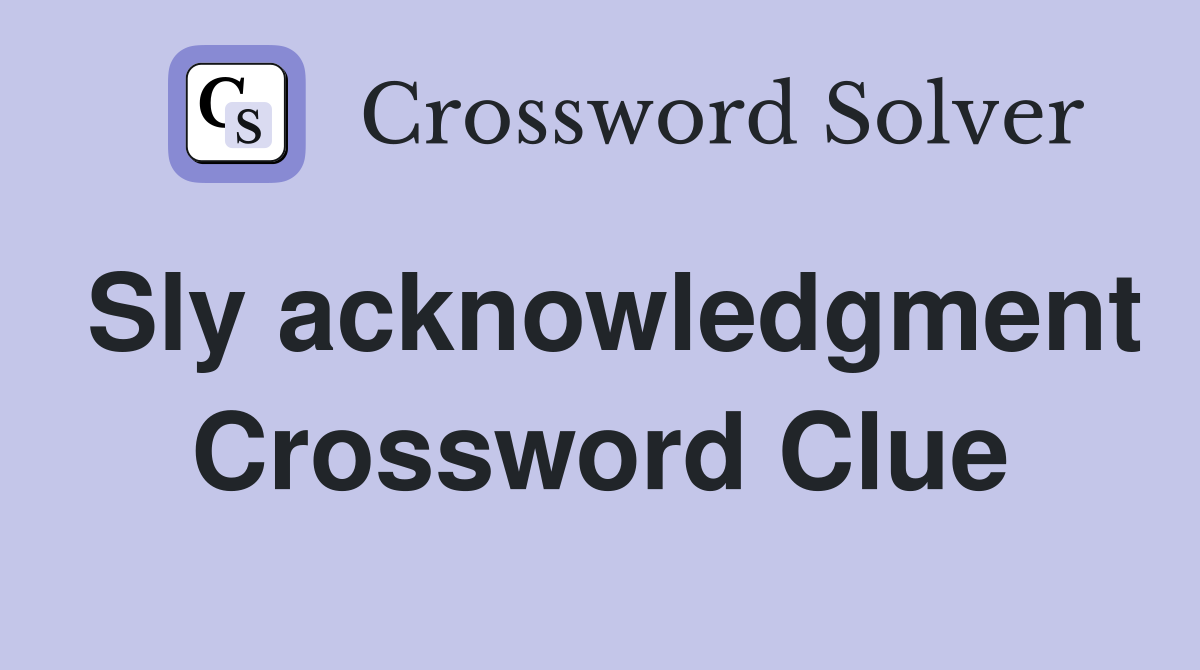 Sly acknowledgment Crossword Clue