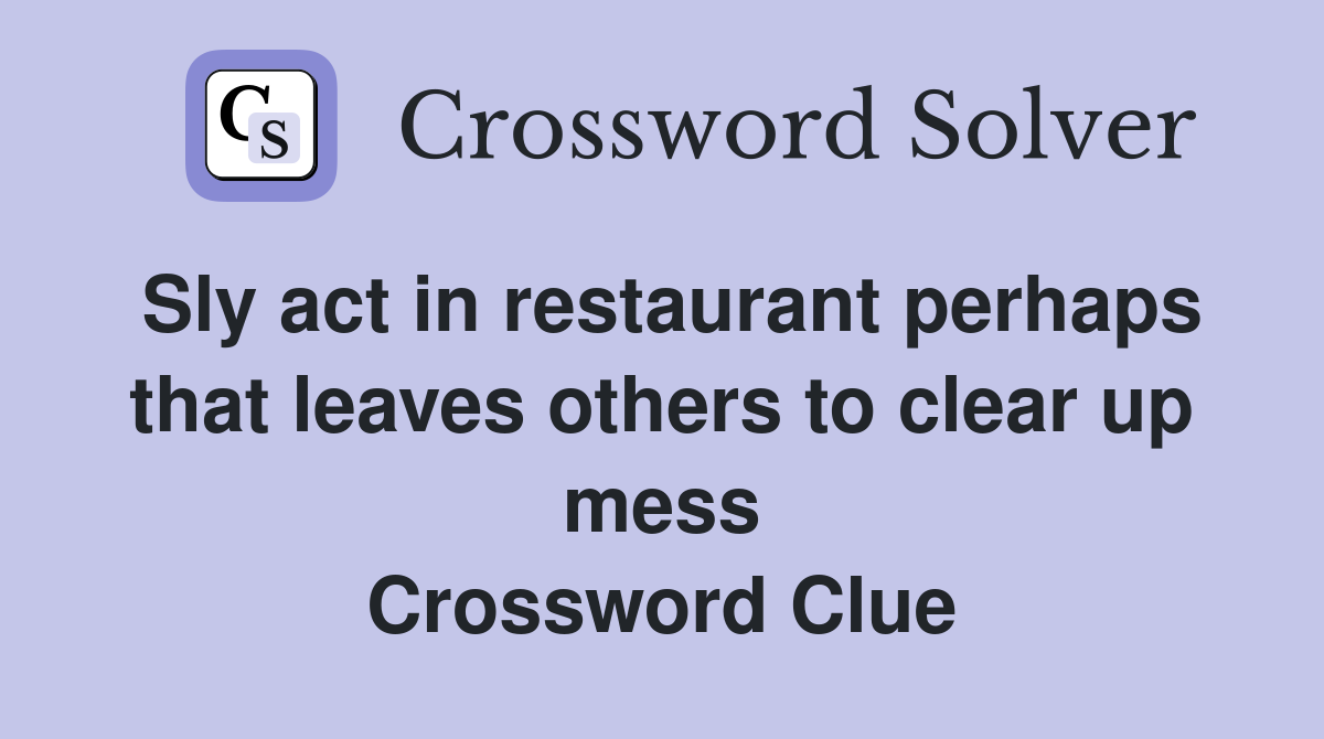 Sly act in restaurant perhaps that leaves others to clear up mess Crossword Clue